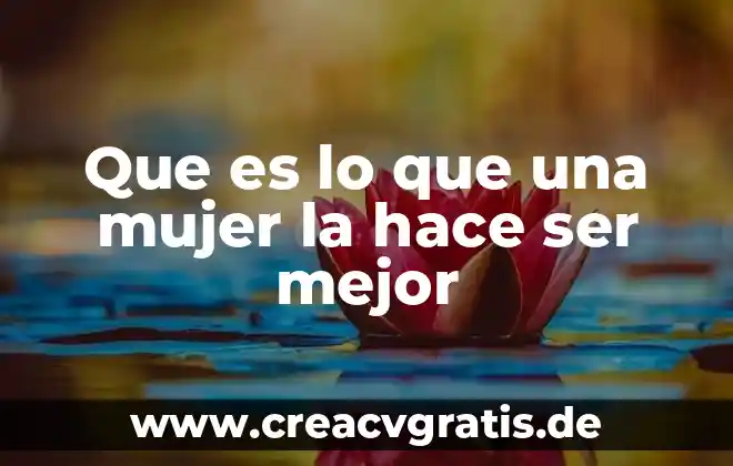 Que es mejor ser lider o jefe 5 Que es lo que una mujer la hace ser mejor