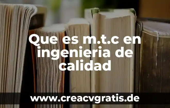 Qué es la calidad según diversos 3 Que es m.t.c en ingenieria de calidad