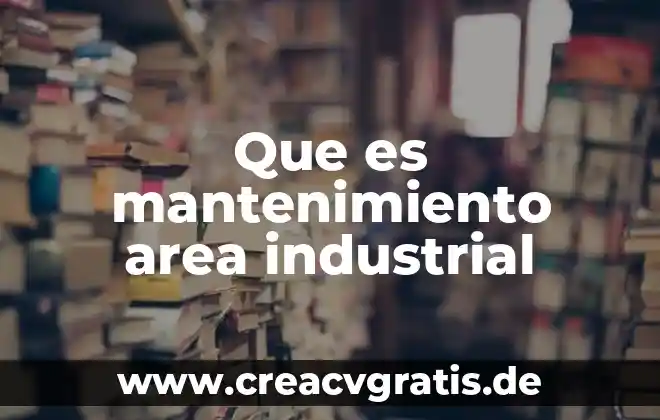 Que es mantenimiento y sus tipos 7 Que es mantenimiento area industrial
