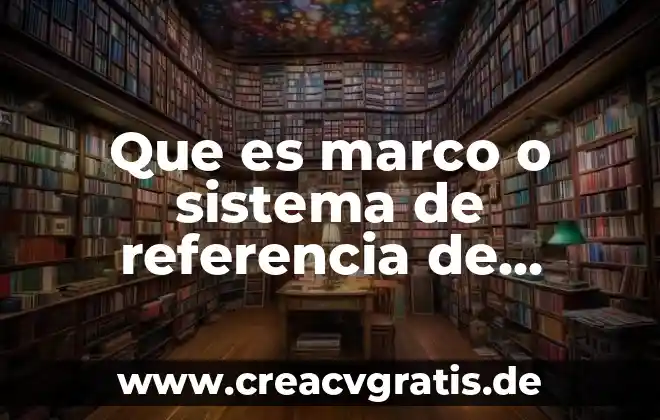 Que es el marco teorico breve 6 Que es marco o sistema de referencia de fisica