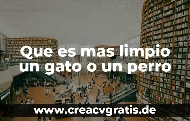 Resumen que es ser limpio 3 Que es mas limpio un gato o un perro