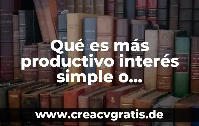 Desarrollo productivo que es 3 Qué es más productivo interés simple o compuesto