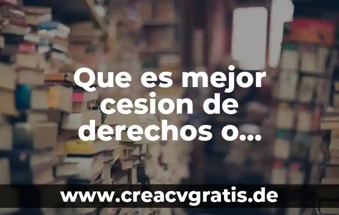 Que es cesion de derechos comerciales 6 Que es mejor cesion de derechos o testamento