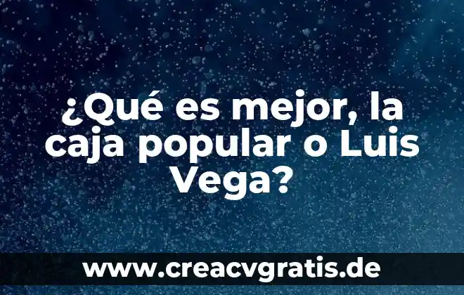 Que es cultura popular rural 7 ¿Qué es mejor, la caja popular o Luis Vega?