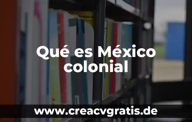 Que es administracion colonial 7 QuƩ es MƩxico colonial