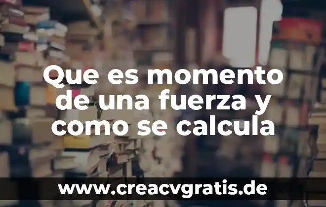 Que es fuerza sométrica 6 Que es momento de una fuerza y como se calcula