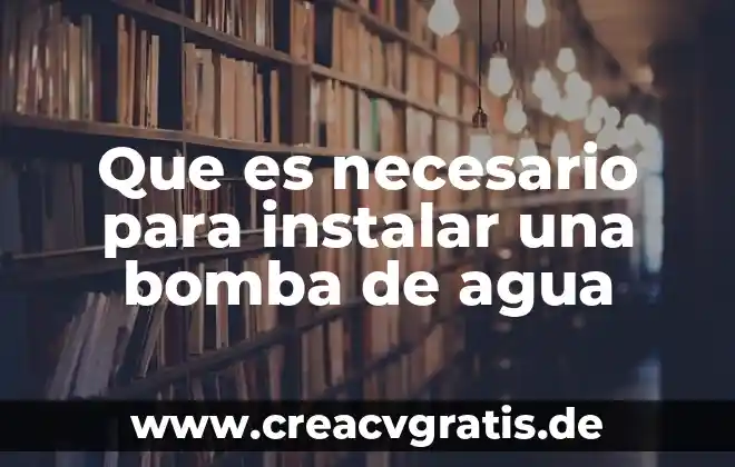 Para que es importante el agua en la vida 8 Que es necesario para instalar una bomba de agua
