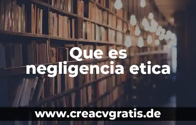 Ética que es verdad 3 Que es negligencia etica