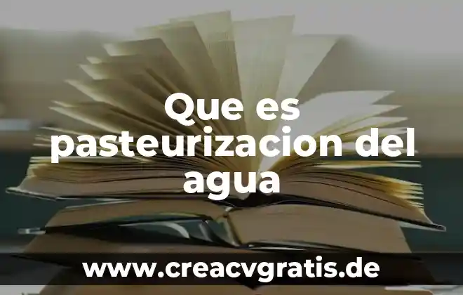 Que es el agua dulce 5 Que es pasteurizacion del agua