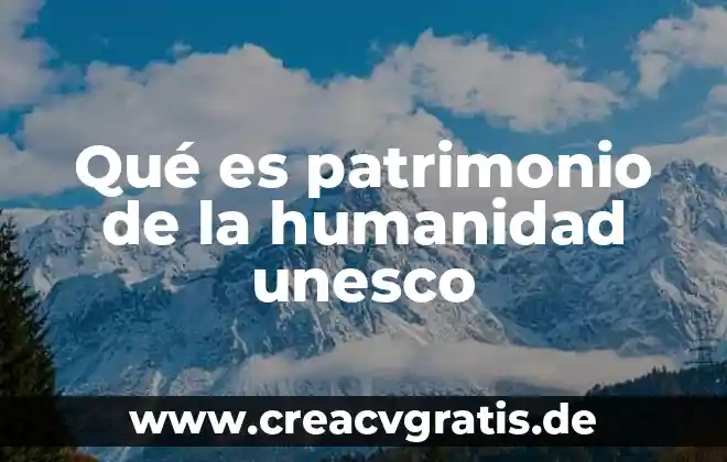 Que es significa patrimonio de la humanidad 8 Qué es patrimonio de la humanidad unesco