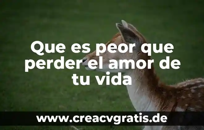 Que es lo peor para un hombre 3 Que es peor que perder el amor de tu vida