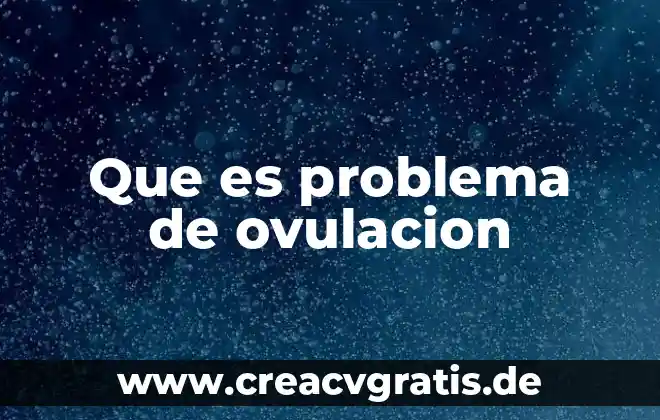 Que es acercamientos de un problema 7 Que es problema de ovulacion