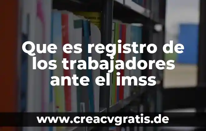 Participación de los trabajadores que es 8 Que es registro de los trabajadores ante el imss