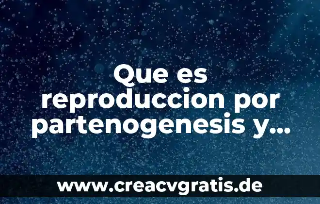 Qué es técnica de reproducción asistida 4 Que es reproduccion por partenogenesis y un ejemplo