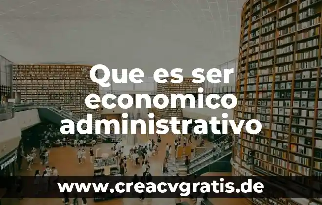 Que es el ser economico 3 Que es ser economico administrativo