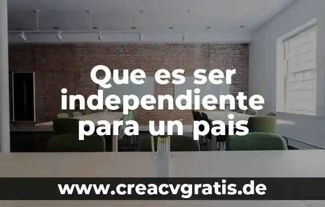 Qué es el país geográfico por qué está compuesto 3 Que es ser independiente para un pais