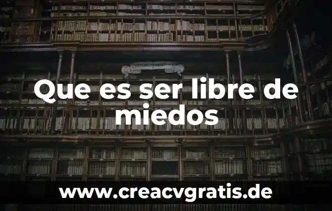 Que es la libre conciencia 7 Que es ser libre de miedos