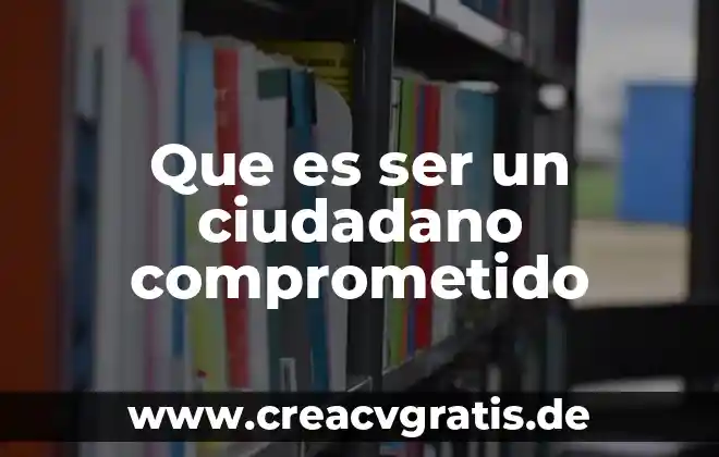 Que es ser un ciudadano en un mundo globalizado 6 Que es ser un ciudadano comprometido