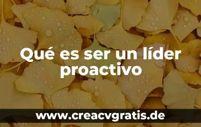 Que es ser un buen lider mexicano 5 Qué es ser un líder proactivo
