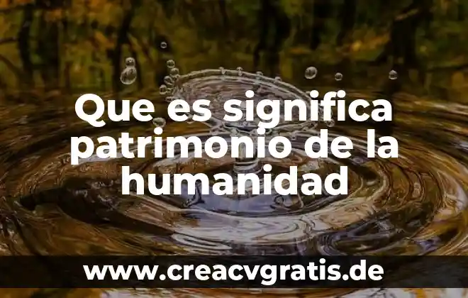 Que es patrimonio de la humanidad cultural 3 Que es significa patrimonio de la humanidad