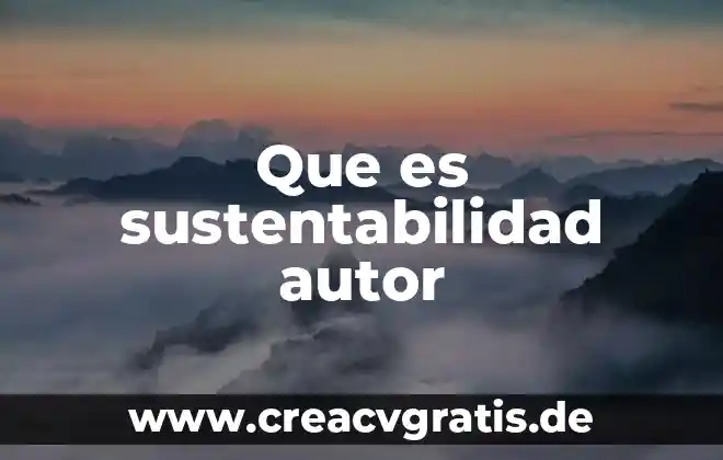 Que es sustentabilidad y tipos 5 Que es sustentabilidad autor
