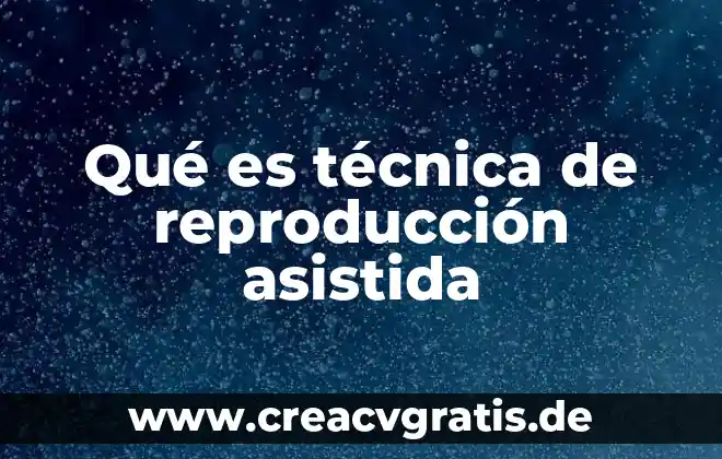 Que es l reproduccion humana 4 Qué es técnica de reproducción asistida