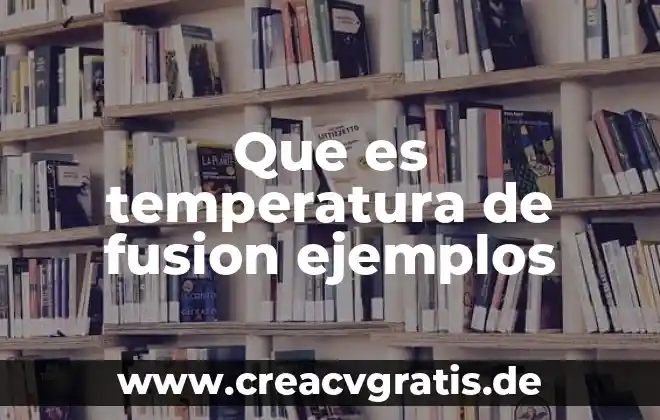Que es una fusion y agua 7 Que es temperatura de fusion ejemplos