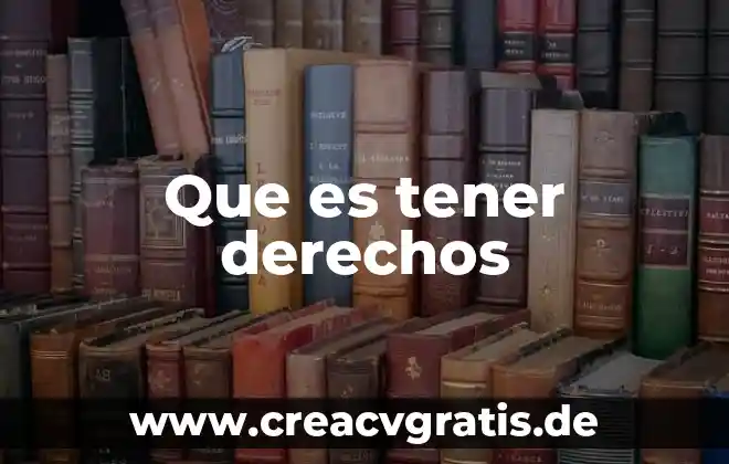 Que es la vigencia de derechos del trabajador 5 Que es tener derechos