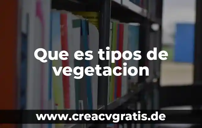 Qué es vegetación y tipos de vegetación 4 Que es tipos de vegetacion