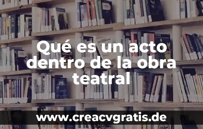 Que es ser madre dentro del trabajo 6 Qué es un acto dentro de la obra teatral