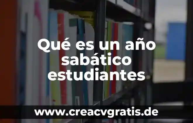 Que es el consejo de los estudiantes 4 Qué es un año sabático estudiantes