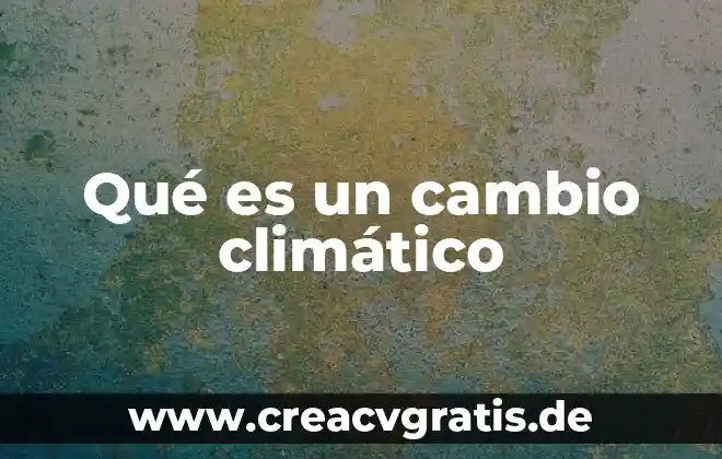 Que es el cambio climatico significado 6 Qué es un cambio climático