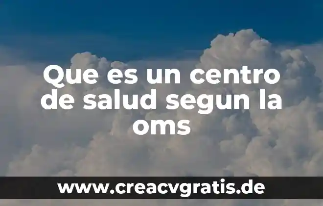 Salud que es oms 6 Que es un centro de salud segun la oms