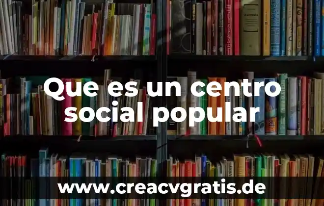 Que es la revolucion social 1945 a 1990 5 Que es un centro social popular