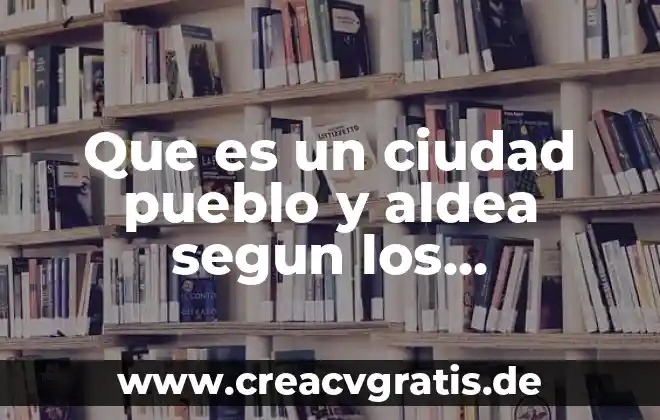 Ley general de asentamientos humanos que es 4 Que es un ciudad pueblo y aldea segun los asentamientos
