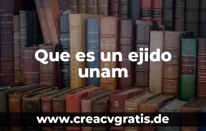 Que es el examen recepcional de acuerdo a la unam 3 Que es un ejido unam