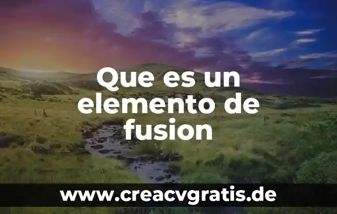Que es una fusion y agua 8 Que es un elemento de fusion