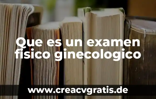 Que es un cambio fisico y quimico ejemplos 3 Que es un examen fisico ginecologico
