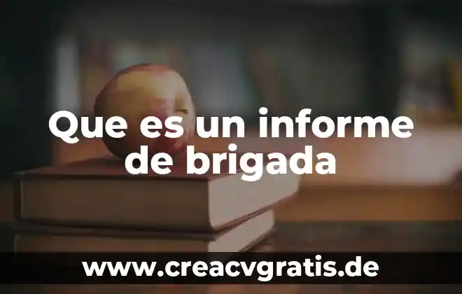Que es un informe y como se elabora y tipos 8 Que es un informe de brigada