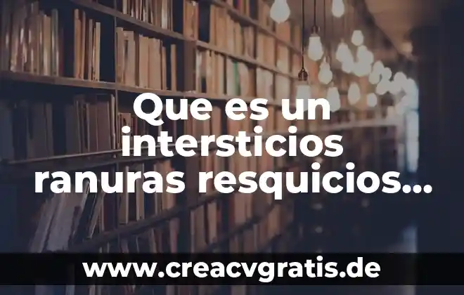 Que es el amor cortes 7 Que es un intersticios ranuras resquicios cortes o incisiones