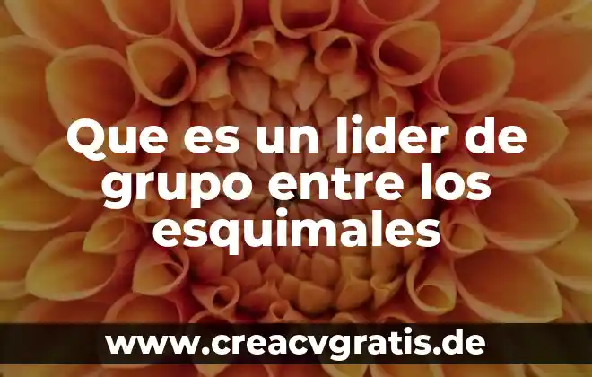 Que es ser un buen lider mexicano 4 Que es un lider de grupo entre los esquimales