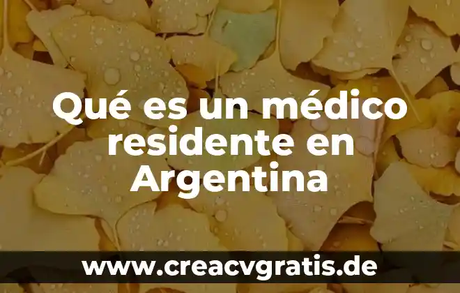 Que es lo que mas importa en un examen medico 3 Qué es un médico residente en Argentina