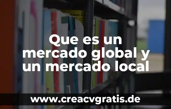 Que es proceso tecnico global 8 Que es un mercado global y un mercado local