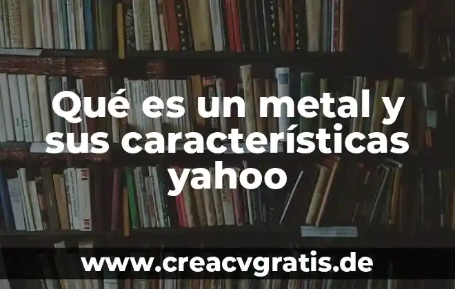 Que es la polemica concepto y caracteristicas 5 Qué es un metal y sus características yahoo