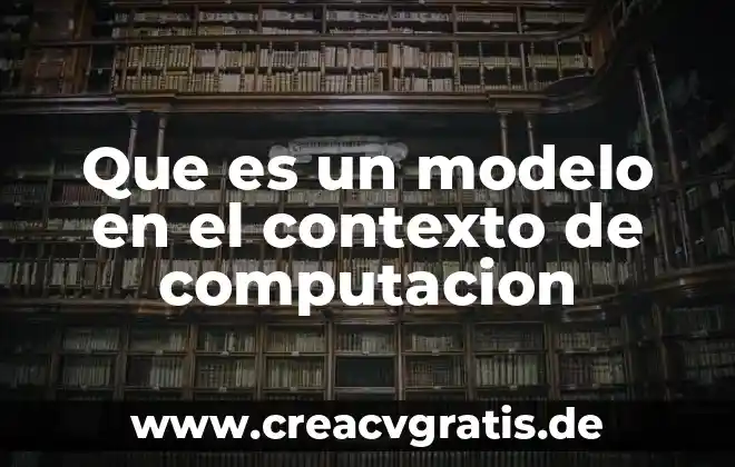 Que es ek contexto familiar 4 Que es un modelo en el contexto de computacion