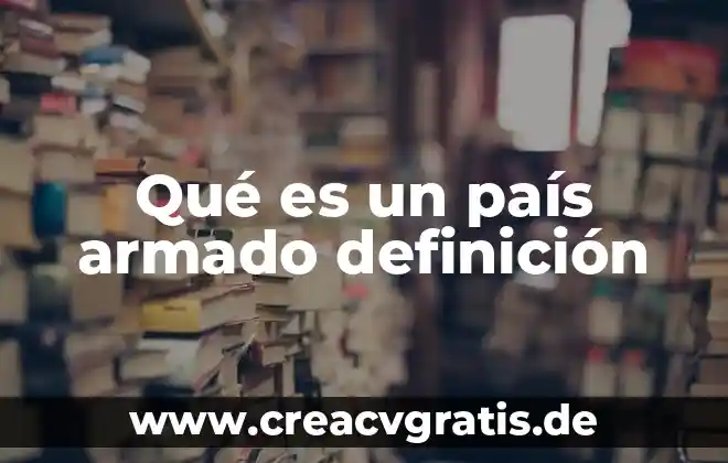 Qué es el país geográfico por qué está compuesto 4 Qué es un país armado definición