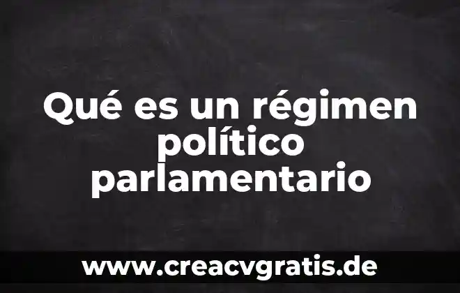Qué es un sistema político características 3 Qué es un régimen político parlamentario