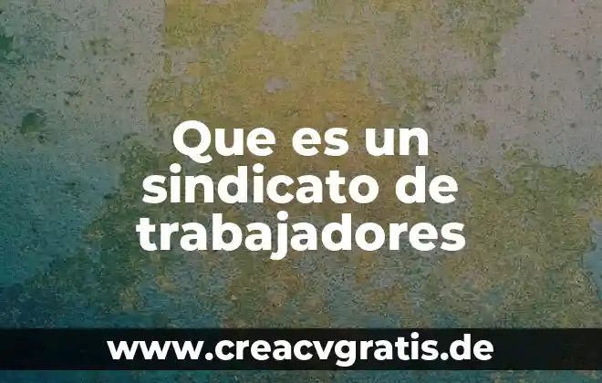 Participación de los trabajadores que es 3 Que es un sindicato de trabajadores