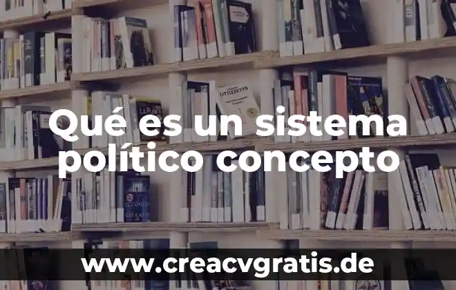 Que es un sistema en diseño 6 Qué es un sistema político concepto