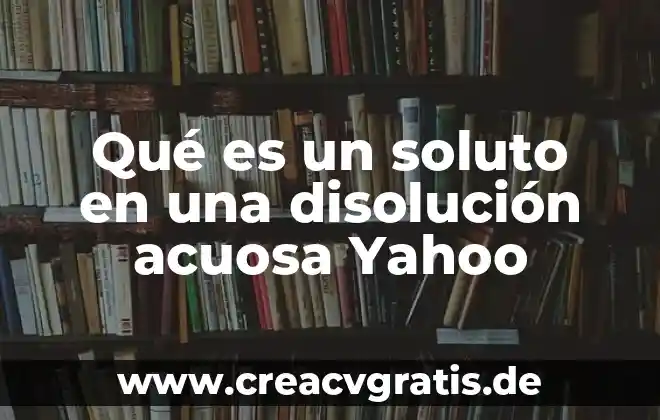 Qué es un disolución en química 4 Qué es un soluto en una disolución acuosa Yahoo